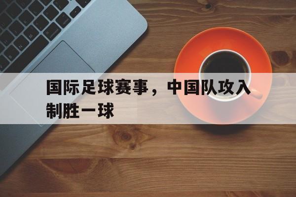 开云页面在线登录-国足赢了!中国队10战胜韩国队阅读答案