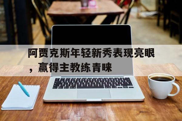 开云页面在线登录-阿贾克斯对年轻人比赛预测